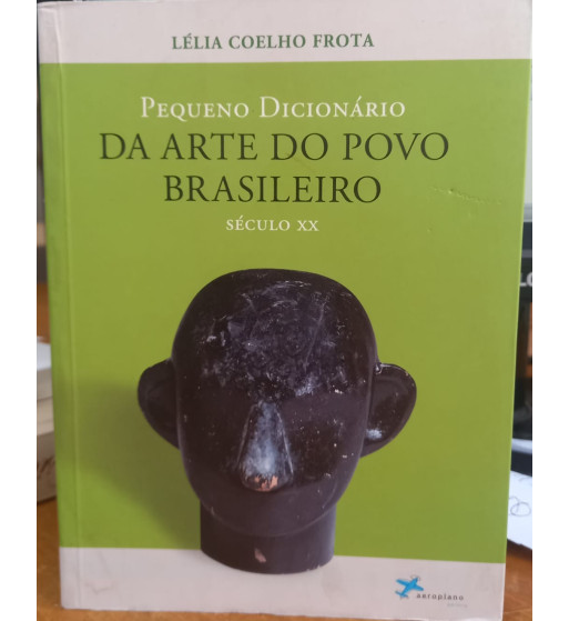 PEQUENO DICIONARIO DA ARTE DO POVO BRASILEIRO : SÉCULO XX