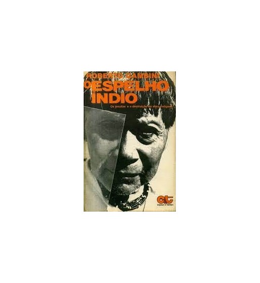 O ESPELHO ÍNDIO : OS JESUÍTAS E A DESTRUIÇÃO DA ALMA INDÍGENA